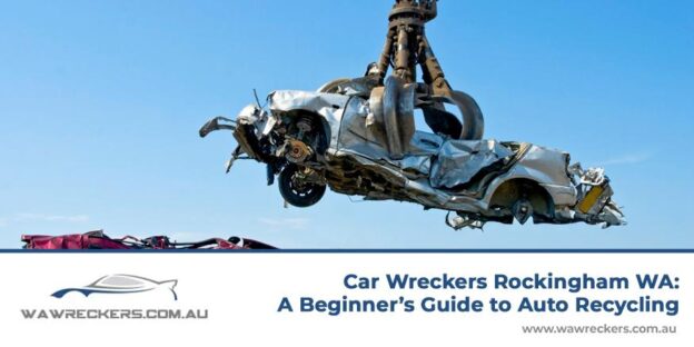 Car wreckers in Rockingham WA beginner’s guide to auto recycling and scrap vehicle recovery